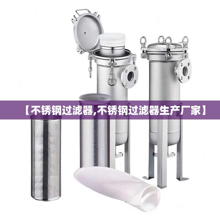 【不锈钢过滤器,不锈钢过滤器生产厂家】 【不锈钢过滤器,不锈钢过滤器生产厂家】
