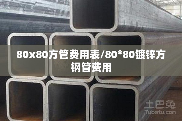 80x80方管费用表/80*80镀锌方钢管费用