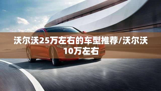 沃尔沃25万左右的车型推荐/沃尔沃10万左右