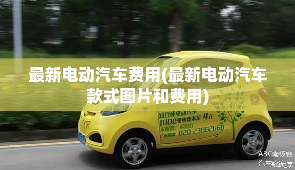 最新电动汽车费用(最新电动汽车款式图片和费用)
