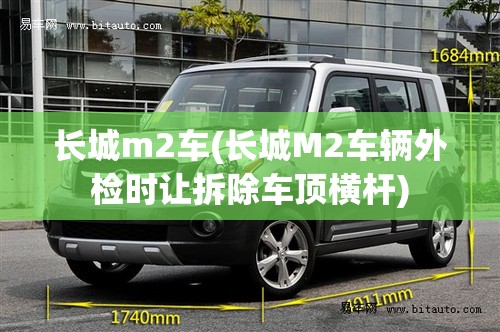 长城m2车(长城M2车辆外检时让拆除车顶横杆)